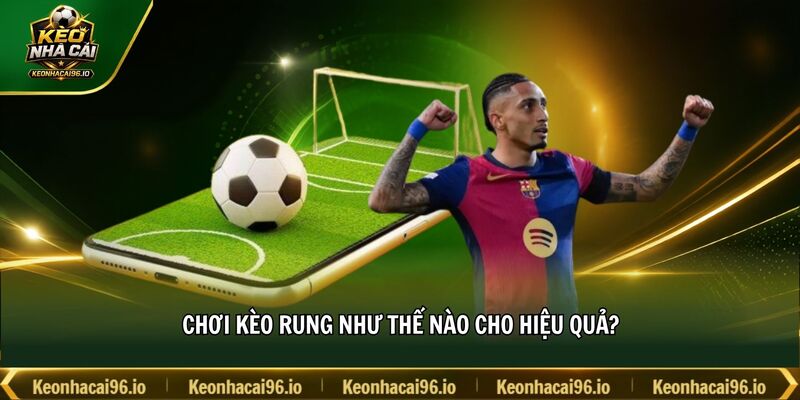 Chơi kèo rung như thế nào cho hiệu quả?