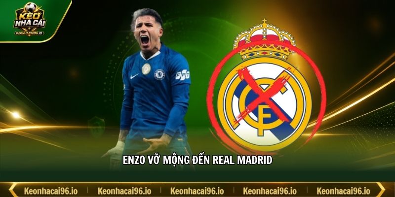 Enzo vỡ mộng đến Real Madrid